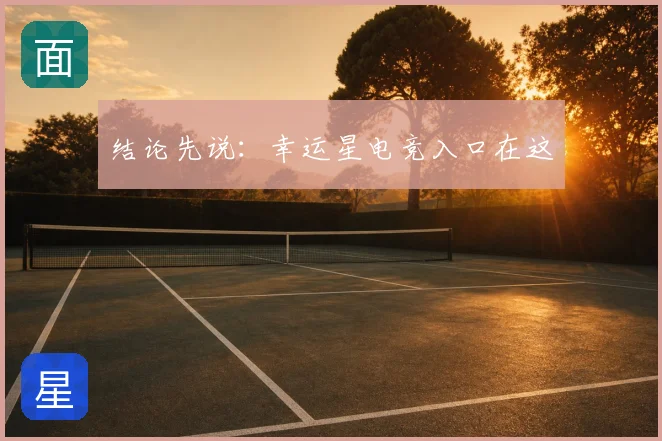 结论先说:幸运星电竞入口在这
