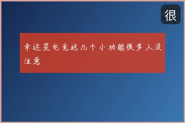 幸运星电竞这几个小功能很多人没注意