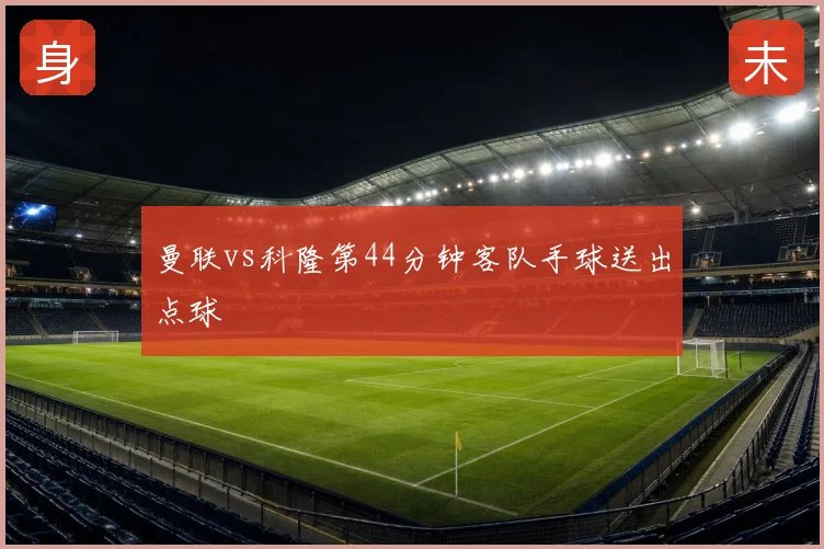 曼联vs科隆第44分钟客队手球送出点球