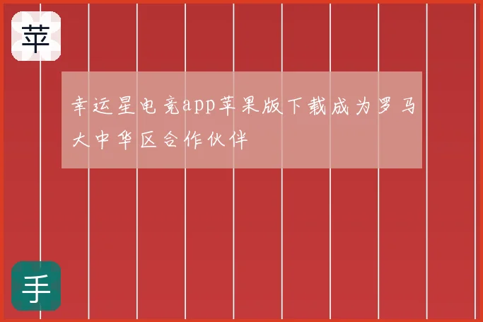 幸运星电竞app苹果版下载成为罗马大中华区合作伙伴