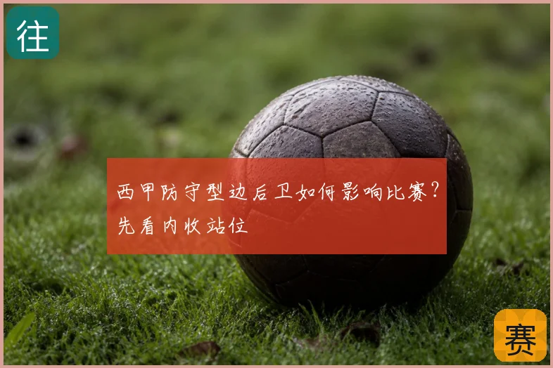 西甲防守型边后卫如何影响比赛?先看内收站位